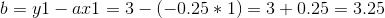 b = y1-ax1 = 3-(-0.25*1) = 3+0.25 = 3.25