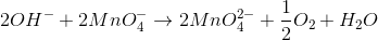 2OH^{-}+2MnO_{4}^{-}\rightarrow 2MnO_{4}^{2-}+\frac{1}{2}O_{2}+H_{2}O