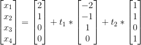 \begin{bmatrix} x_{1}\\x_{2} \\ x_{3} \\ x_{4} \end{bmatrix}=\begin{bmatrix} 2\\1\\0\\0\end{bmatrix}+t_1* \begin{bmatrix} -2\\-1\\1\\0\end{bmatrix}+t_2*\begin{bmatrix} 1\\1\\0\\1 \end{bmatrix}