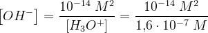 \left [ OH^- \right ]=\frac{10^{-14}\; M^2}{\left [ H_3O^+ \right ]}=\frac{10^{-14}\; M^2}{1{,}6\cdot 10^{-7}\; M}