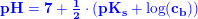 \small \small \mathbf{\color{Blue} pH=7+\tfrac{1}{2}\cdot \left ( pK_s+\log(c_b) \right )}