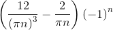 \left ( \frac{12}{\left ( \pi n\right )^{3}}-\frac{2}{\pi n} \right ) \left ( -1 \right )^{n}