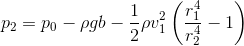 p_{2}=p_{0}-\rho gb-\dfrac{1}{2}\rho v_{1}^{2}\left(\dfrac{r_{1}^{4}}{r_{2}^{4}}-1\right)