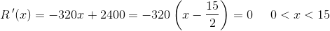 R{\, }'(x)=-320x + 2400 =-320\left ( x-\frac{15}{2} \right )= 0\; \; \; \; \; 0<x<15