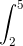 \int_{2}^{5}