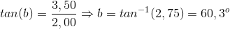 tan(b)=\frac{3,50}{2,00}\Rightarrow b=tan^{-1}(2,75)=60,3^{o}