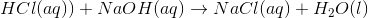 HCl(aq))+NaOH(aq)\rightarrow NaCl(aq)+H_2O(l)