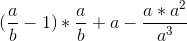 (\frac{a}{b}-1)*\frac{a}{b}+a-\frac{a*a^{2}}{a^{3}}