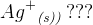 {Ag^+} _{\textit{(s))}}\; ???