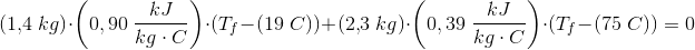 \! \! \! \! \! \! \! \! \! \! \! \! \! \! \! \! \! \! \! (1{,}4\; kg)\cdot \left ( 0,90\; \frac{kJ}{kg\cdot C} \right )\cdot (T_f-(19\; C))+(2{,}3\; kg)\cdot \left ( 0,39\; \frac{kJ}{kg\cdot C} \right )\cdot (T_f-(75\; C))=0
