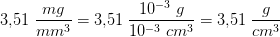 3{,}51\; \frac{mg}{mm^3}=3{,}51\; \frac{10^{-3}\; g}{10^{-3}\; cm^3}=3{,}51\; \frac{g}{cm^3}