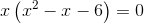 x\left (x^2-x-6 \right )=0