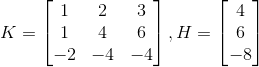 K=\begin{bmatrix} 1 &2 &3 \\ 1 &4 &6 \\ -2 &-4 &-4 \end{bmatrix} , H=\begin{bmatrix} 4\\ 6\\ -8\\ \end{bmatrix}