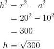 \begin{aligned} h^2 &= r^2 - a^2 \\ &= 20^2 - 10^2 \\ &= 300 \\ h &= \sqrt{300} \end{aligned}