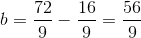 b=\frac{72}{9}-\frac{16}{9}=\frac{56}{9}