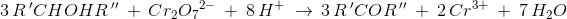 3\, R{\, }'CHOHR{\, }''\; +\; Cr_2{O_7}^{2-}\; +\; 8\, H^+\; \rightarrow \: 3\, R{\, }'COR{\, }''\; +\;2\, Cr{^{3+}}\; +\; 7\, H_2O