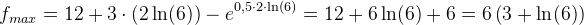 f_{max}=12+3\cdot (2\ln(6))-e^{0,5\cdot 2\cdot \ln(6)}=12+6\ln(6)+6=6\left ( 3+\ln(6) \right )