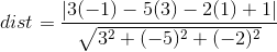 dist=\frac{\left |3(-1)-5(3)-2(1)+1 \right |}{\sqrt{3^2+(-5)^2+(-2)^2}}