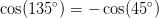 \cos(135^{\circ})=-\cos(45^{\circ})