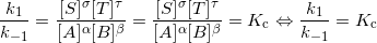 \small \dfrac{k_{1}}{k_{-1}}=\frac{[S]^{\sigma}[T]^{\tau}}{[A]^{\alpha}[B]^{\beta}}=\frac{[S]^{\sigma}[T]^{\tau}}{[A]^{\alpha}[B]^{\beta}}=K_{\mathrm{c}} \Leftrightarrow \dfrac{k_{1}}{k_{-1}}=K_{\mathrm{c}}