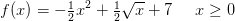 f(x)=-\tfrac{1}{2}x^2+\tfrac{1}{2}\sqrt{ x} +7\; \; \; \; \;x\geq 0