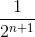 \frac{1}{2^{n+1}}
