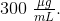 300\; \tfrac{\mu g}{mL}.