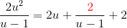\frac{2u^2}{u-1}=2u+\frac{{\color{Red} 2}}{u-1}+2
