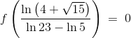 f\left ( \frac{\ln \left ( 4+\sqrt{15} \right )}{\ln 23-\ln 5} \right )\: =\: 0