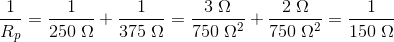 \frac{1}{R_p}=\frac{1}{250\; \Omega }+\frac{1}{375\; \Omega }=\frac{3\; \Omega }{750\; \Omega^2 }+\frac{2\; \Omega }{750\; \Omega^2 }=\frac{1}{150\; \Omega }