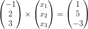 \begin{pmatrix} -1\\2 \\ 3 \end{pmatrix}\times\begin{pmatrix} x_1\\x_2 \\ x_3 \end{pmatrix}=\begin{pmatrix} 1\\5 \\ -3 \end{pmatrix}