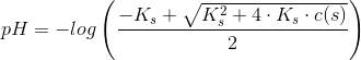pH=-log\left( \frac{-K_s+\sqrt{K_s^2+4\cdot K_s\cdot c(s)}}{2}\right )