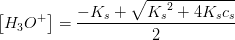 \left [ H_3O^+ \right ]=\frac{-K_s+\sqrt{{K_s}^2+4K_sc_s}}{2}