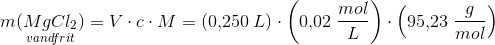 m(\underset{vandfrit}{MgCl_2})=V\cdot c\cdot M=(0{,}250\; L)\cdot \left ( 0{,}02\; \frac{mol}{L} \right )\cdot \left ( 95{,}23\; \frac{g}{mol} \right )
