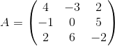A = \begin{pmatrix} 4 & -3 & 2 \\ -1 & 0 &5 \\ 2 & 6 & -2 \end{pmatrix}