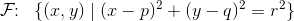 \mathcal{F}\! \! :\; \;\{(x,y)\; |\; (x-p)^2+(y-q)^2=r^2\}