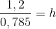 \frac{1,2}{0,785}=h