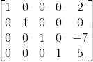 \begin{bmatrix} 1 & 0& 0 & 0 &2 \\ 0& 1 & 0 & 0 &0 \\ 0 & 0 &1 & 0 &-7 \\ 0 & 0 & 0 &1 & 5 \end{bmatrix}