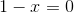 1-x=0