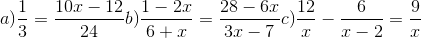 a) \frac{1}{3} = \frac{10x-12}{24} b) \frac{1-2x}{6+x} = \frac{28-6x}{3x-7} c) \frac{12}{x} - \frac{6}{x-2} = \frac{9}{x}