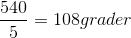 \frac{540}{5}=108 grader