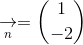 \underset{n}{\rightarrow}=\binom{1}{-2}
