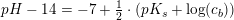 \small pH-14=-7+\tfrac{1}{2}\cdot \left ( pK_s+\log(c_b) \right )