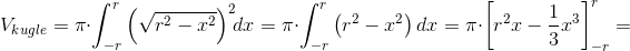 V_{kugle}=\pi \cdot \int_{-r}^{r} \left ( \sqrt{r^2-x^2} \right )^2\! \!dx=\pi \cdot \int_{-r}^{r}\left (r^2-x^2 \right )dx=\pi \cdot \left [ r^2x-\frac{1}{3}x^3 \right ]_{-r}^{r}=