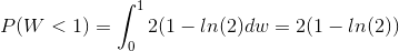 P(W < 1) = \int_0^1 2(1-ln(2) dw = 2(1-ln(2))