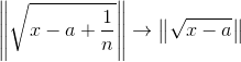 \left \| \sqrt{x-a+\frac{1}{n}}\right \| \rightarrow \left \| \sqrt{x-a} \right \|