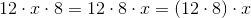 12\cdot x \cdot 8 = 12 \cdot 8 \cdot x = (12\cdot 8) \cdot x