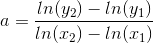 a=\frac{ln(y_{2})-ln(y_{1})}{ln(x_{2})-ln(x_{1})}