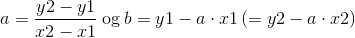 a = \frac{y2-y1}{x2-x1} \: \textup{og}\: b=y1-a\cdot x1\, (=y2-a\cdot x2)