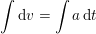 \small \int \mathrm{d}v=\int a\, \mathrm{d}t